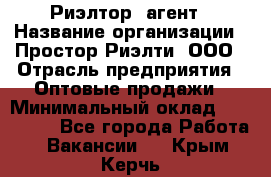 Риэлтор -агент › Название организации ­ Простор-Риэлти, ООО › Отрасль предприятия ­ Оптовые продажи › Минимальный оклад ­ 150 000 - Все города Работа » Вакансии   . Крым,Керчь